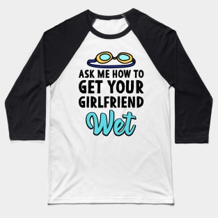 Ask me how to get your girlfriend wet Swimmer Joke Baseball T-Shirt